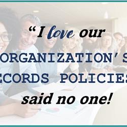 (WEBINAR) &quot;&#39;I Love Our Organization’s Records Policies,&#39; said no one!&quot;